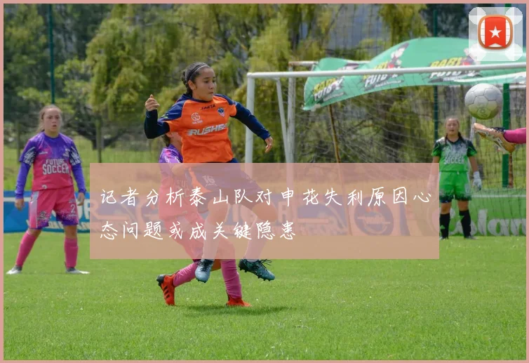 记者分析泰山队对申花失利原因心态问题或成关键隐患