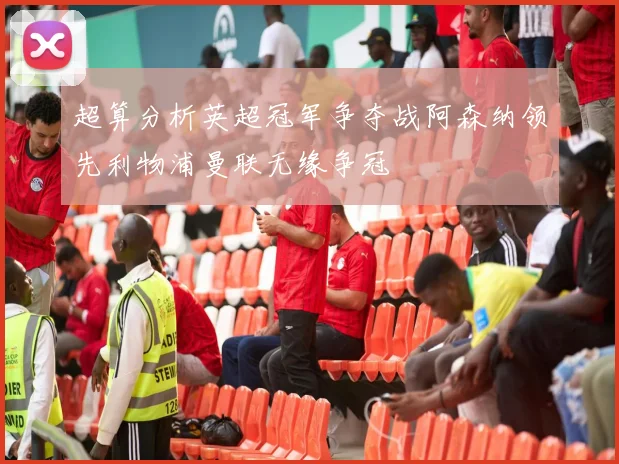 超算分析英超冠军争夺战阿森纳领先利物浦曼联无缘争冠