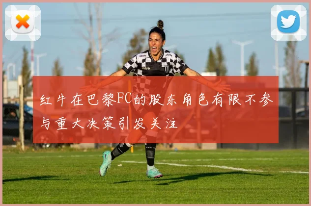 红牛在巴黎FC的股东角色有限不参与重大决策引发关注