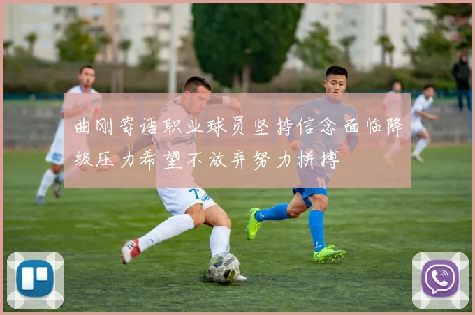 曲刚寄语职业球员坚持信念面临降级压力希望不放弃努力拼搏