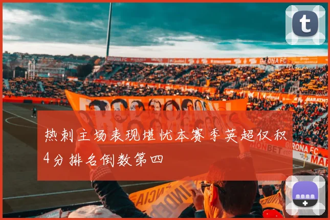 热刺主场表现堪忧本赛季英超仅积4分排名倒数第四