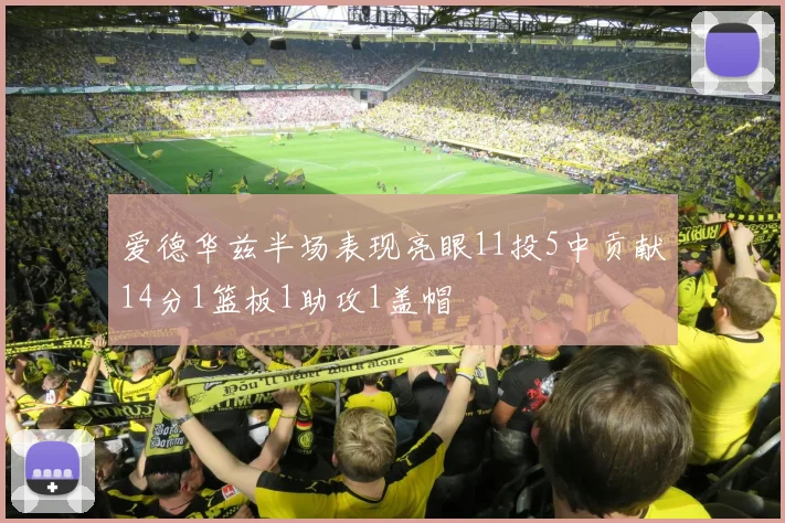 爱德华兹半场表现亮眼11投5中贡献14分1篮板1助攻1盖帽