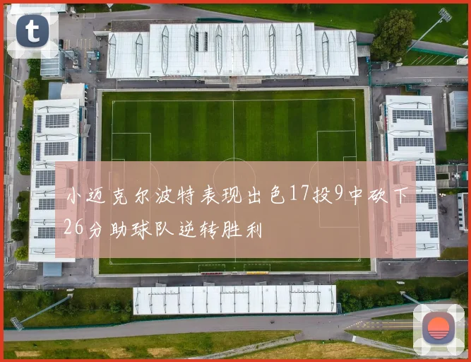 小迈克尔波特表现出色17投9中砍下26分助球队逆转胜利