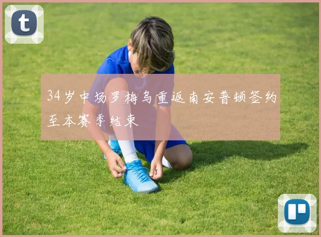34岁中场罗梅乌重返南安普顿签约至本赛季结束
