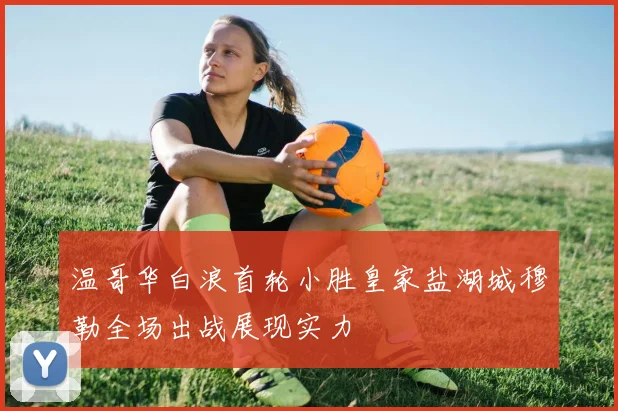 温哥华白浪首轮小胜皇家盐湖城穆勒全场出战展现实力