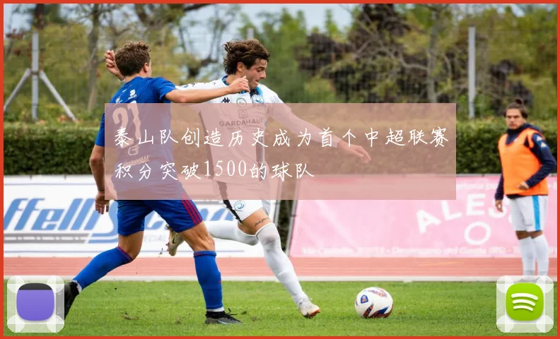 泰山队创造历史成为首个中超联赛积分突破1500的球队