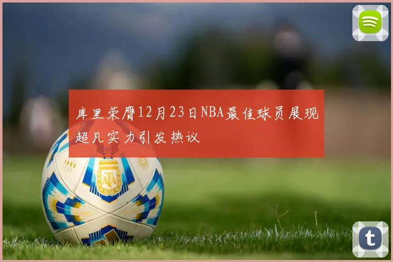 库里荣膺12月23日NBA最佳球员展现超凡实力引发热议