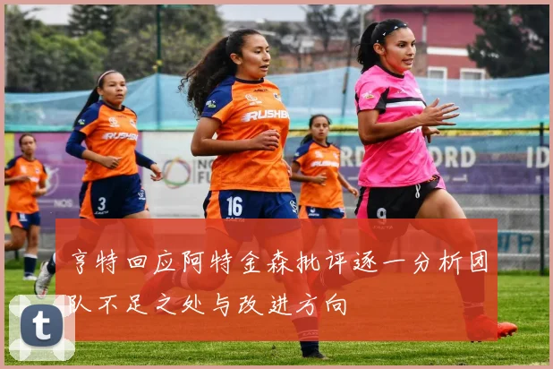 亨特回应阿特金森批评逐一分析团队不足之处与改进方向