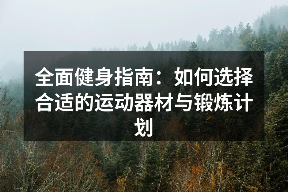 全面健身指南：如何选择合适的运动器材与锻炼计划
