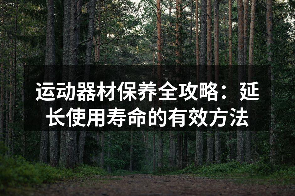 运动器材保养全攻略：延长使用寿命的有效方法