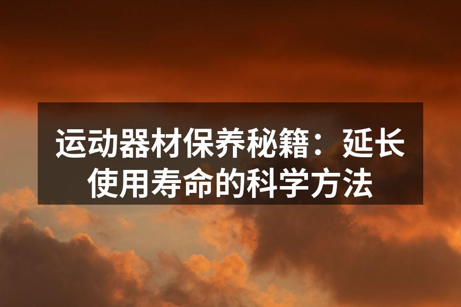 运动器材保养秘籍：延长使用寿命的科学方法