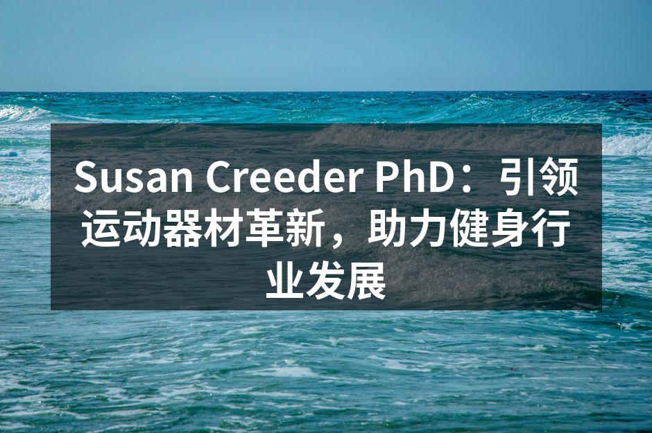Susan Creeder PhD：引领运动器材革新，助力健身行业发展