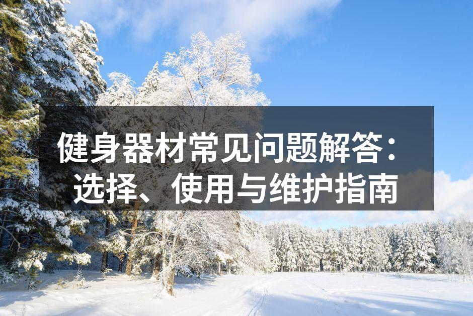 健身器材常见问题解答：选择、使用与维护指南