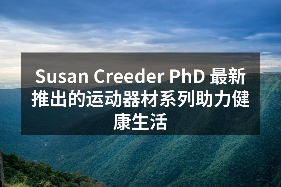Susan Creeder PhD 最新推出的运动器材系列助力健康生活