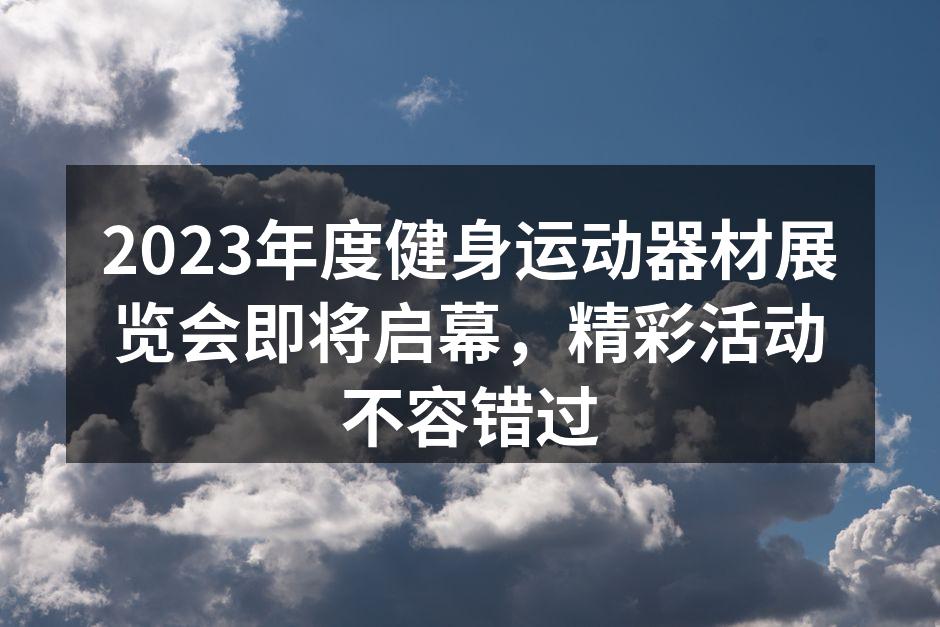 2023年度健身运动器材展览会即将启幕，精彩活动不容错过