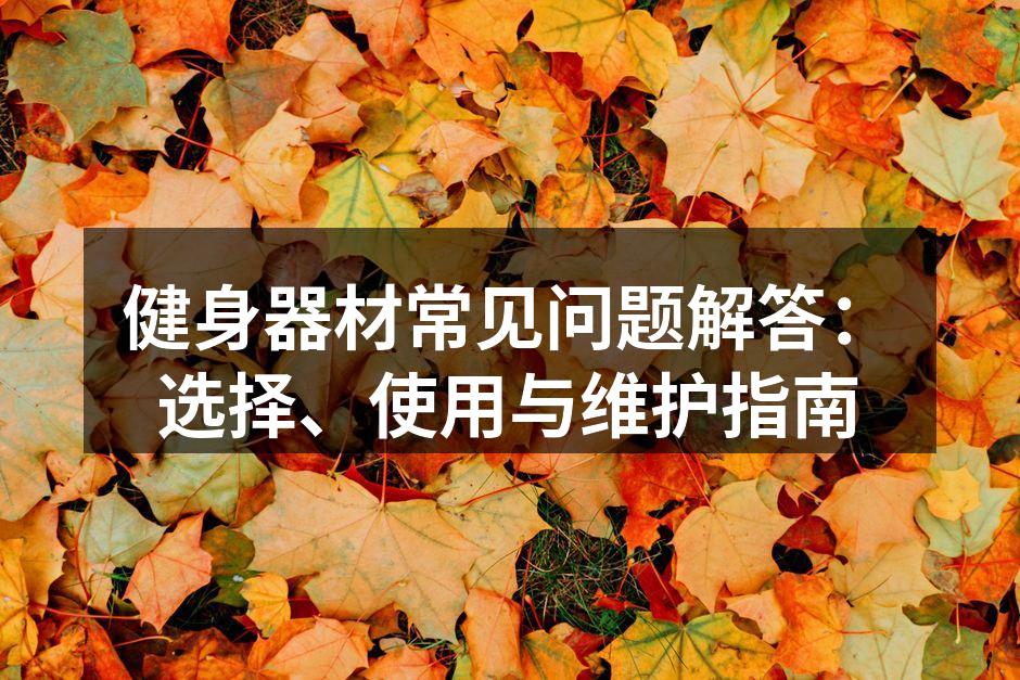 健身器材常见问题解答：选择、使用与维护指南